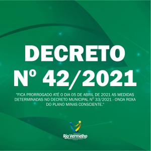 DECRETO MUNICIPAL Nº 42 DE 31 DE MARÇO DE 2021 – Fica prorrogado até o dia 05 de abril de 2021 as medidas da “Onda Roxa” do Plano Minas Consciente